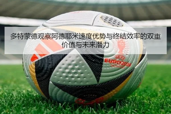 多特蒙德观察阿德耶米速度优势与终结效率的双重价值与未来潜力